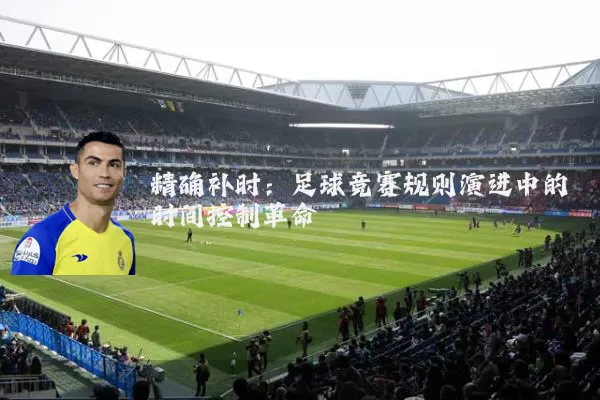 精确补时：足球竞赛规则演进中的时间控制革命