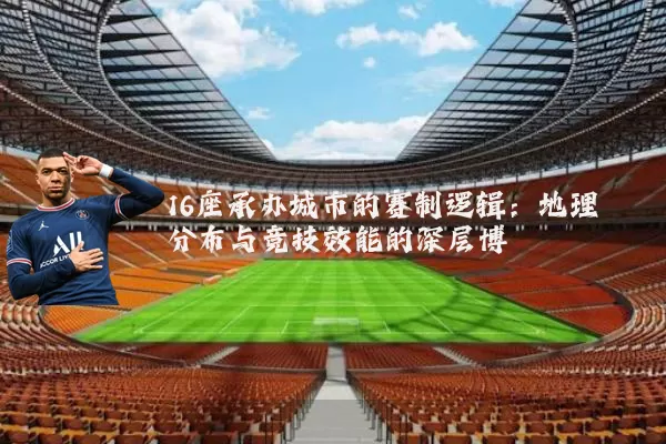 16座承办城市的赛制逻辑：地理分布与竞技效能的深层博弈