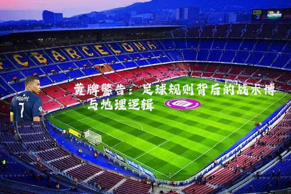 黄牌警告：足球规则背后的战术博弈与地理逻辑