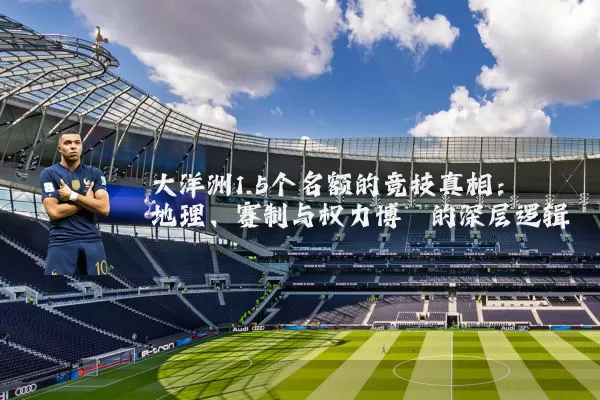 大洋洲1.5个名额的竞技真相：地理、赛制与权力博弈的深层逻辑