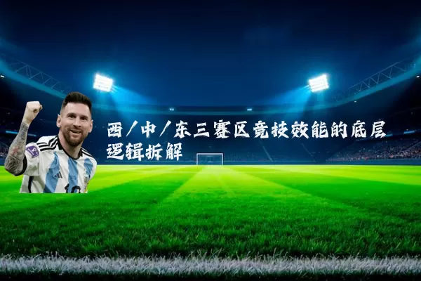 西/中/东三赛区竞技效能的底层逻辑拆解