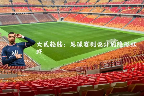 大区轮转：足球赛制设计的隐形杠杆