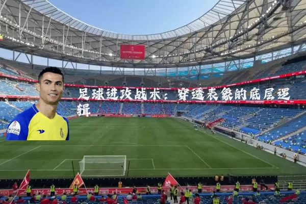 足球进攻战术：穿透表象的底层逻辑