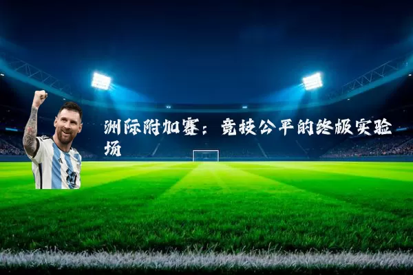 洲际附加赛：竞技公平的终极实验场