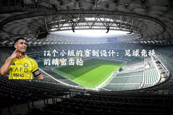 12个小组的赛制设计：足球竞技的精密齿轮