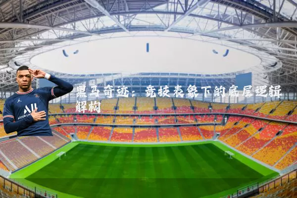 黑马奇迹：竞技表象下的底层逻辑解构