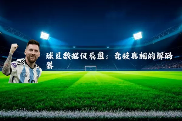 球员数据仪表盘：竞技真相的解码器