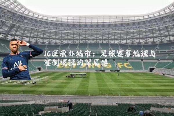 16座承办城市：足球赛事地理与赛制逻辑的深层博弈