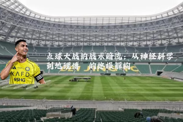 点球大战的战术暗流：从神经科学到地理博弈的终极解构