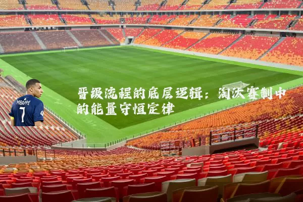 晋级流程的底层逻辑：淘汰赛制中的能量守恒定律