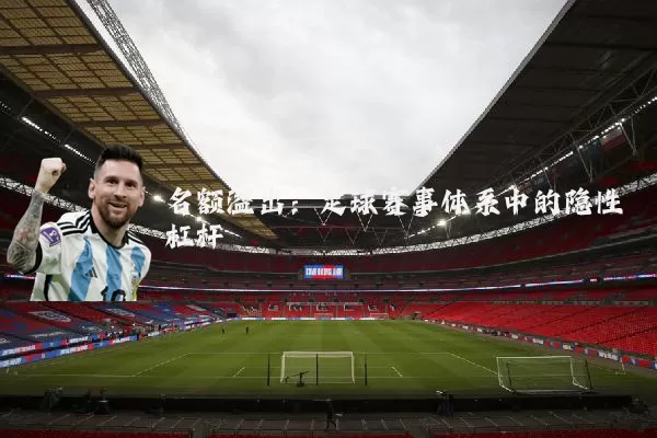 名额溢出：足球赛事体系中的隐性杠杆