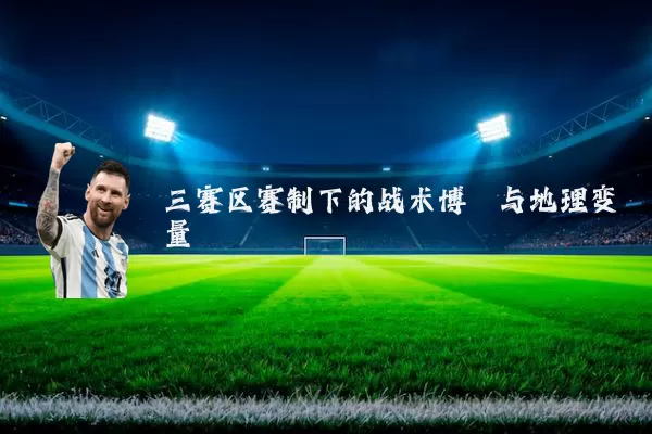 三赛区赛制下的战术博弈与地理变量