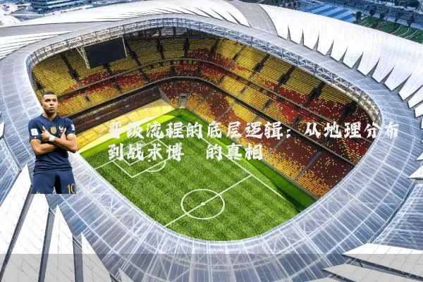晋级流程的底层逻辑：从地理分布到战术博弈的真相