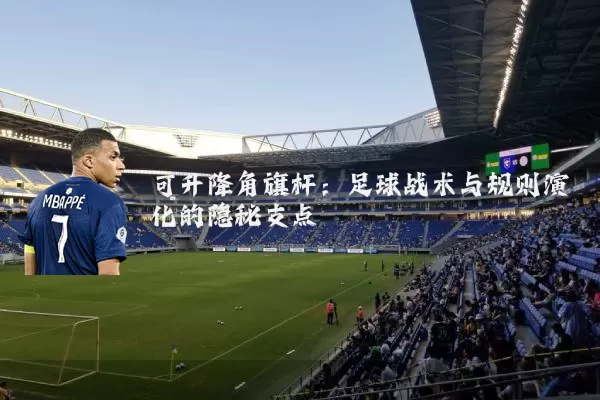 可升降角旗杆：足球战术与规则演化的隐秘支点