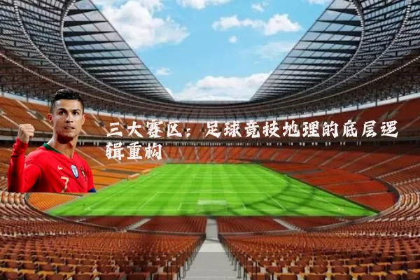 三大赛区：足球竞技地理的底层逻辑重构
