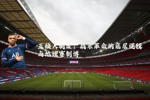 五换人制度：战术革命的底层逻辑与地理赛制博弈