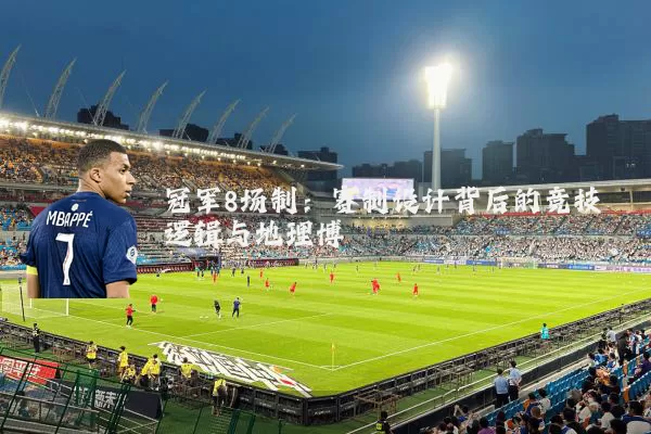 冠军8场制：赛制设计背后的竞技逻辑与地理博弈