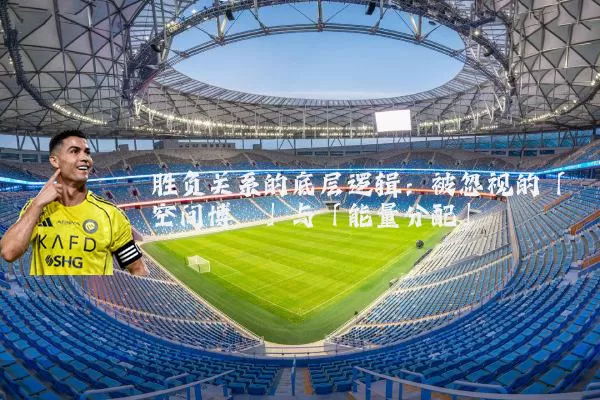 胜负关系的底层逻辑：被忽视的「空间博弈」与「能量分配」