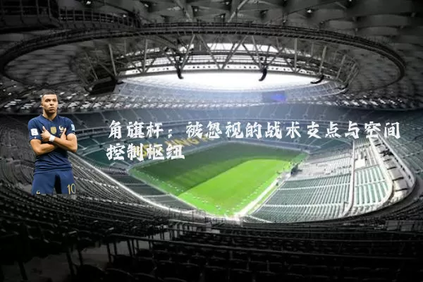 角旗杆：被忽视的战术支点与空间控制枢纽