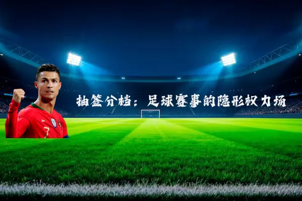 抽签分档:足球赛事的隐形权力场