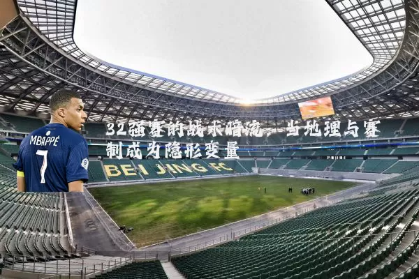 32强赛的战术暗流：当地理与赛制成为隐形变量