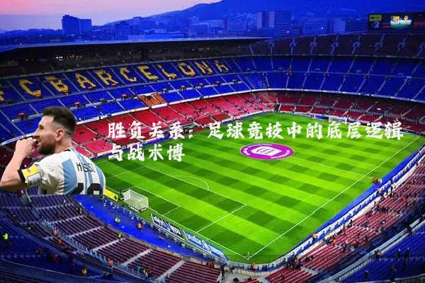 胜负关系：足球竞技中的底层逻辑与战术博弈