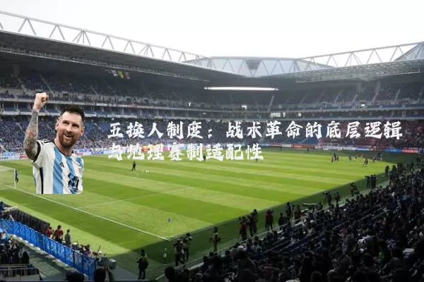 五换人制度：战术革命的底层逻辑与地理赛制适配性