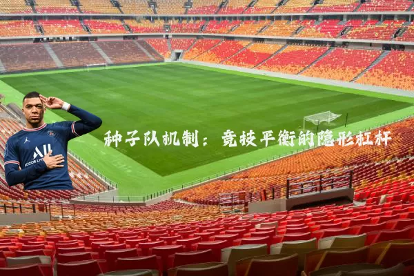 种子队机制:竞技平衡的隐形杠杆